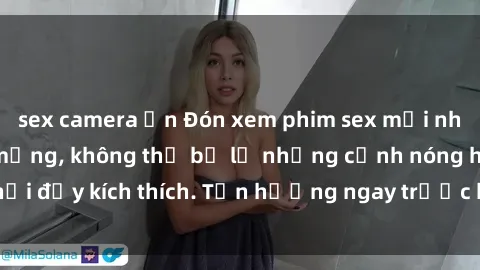 sex camera ẩn Đón xem phim sex mới nhất đang hot trên mạng, không thể bỏ lỡ những cảnh nóng hổi đầy kích thích. Tận hưởng ngay trước khi bị xoá chóng mặt!