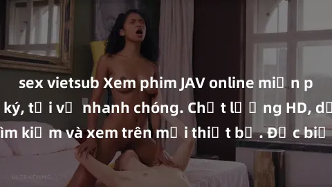 sex vietsub Xem phim JAV online miễn phí không cần đăng ký, tải về nhanh chóng. Chất lượng HD, dễ dàng tìm kiếm và xem trên mọi thiết bị. Đặc biệt, không quảng cáo làm phiền.