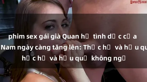 phim sex gái già Quan hệ tình dục của nữ sinh Việt Nam ngày càng tăng lên: Thực hư và hậu quả không ngờ