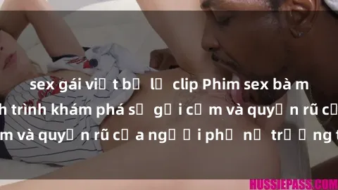 sex gái việt bị lộ clip Phim sex bà mẹ nóng bỏng: Hành trình khám phá sự gợi cảm và quyến rũ của người phụ nữ trưởng thành.