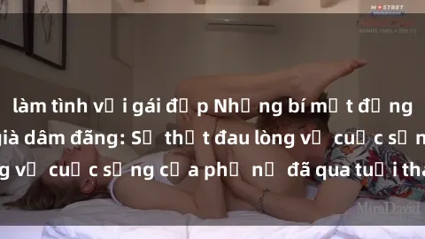 làm tình với gái đẹp Những bí mật đằng sau vẻ ngoài gái già dâm đãng: Sự thật đau lòng về cuộc sống của phụ nữ đã qua tuổi thanh xuân