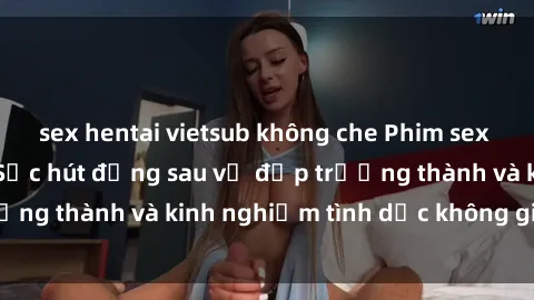 sex hentai vietsub không che Phim sex phụ nữ lớn tuổi: Sức hút đằng sau vẻ đẹp trưởng thành và kinh nghiệm tình dục không giới hạn