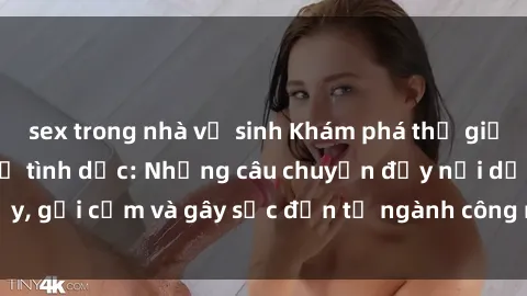 sex trong nhà vệ sinh Khám phá thế giới của phim sex nô lệ tình dục: Những câu chuyện đầy nổi dậy, gợi cảm và gây sốc đến từ ngành công nghiệp giải trí đen tối