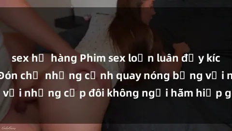 sex họ hàng Phim sex loạn luân đầy kích thích không che - Đón chờ những cảnh quay nóng bỏng với những cặp đôi không ngại hãm hiếp gia đình trong lòng