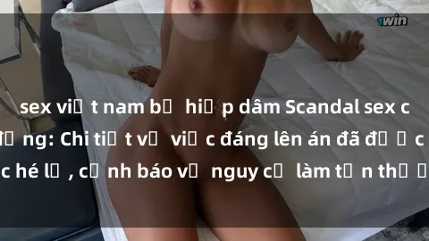 sex việt nam bị hiếp dâm Scandal sex cô cháu gây chấn động: Chi tiết vụ việc đáng lên án đã được hé lộ, cảnh báo về nguy cơ làm tổn thương tâm hồn trẻ em.