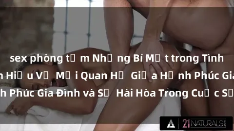 sex phòng tắm Những Bí Mật trong Tình Dục Gia Đình: Tìm Hiểu Về Mối Quan Hệ Giữa Hạnh Phúc Gia Đình và Sự Hài Hòa Trong Cuộc Sống Tình Dục