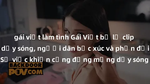 gái việt làm tình Gái Việt bị lộ clip sex khiến dư luận dậy sóng, người dân bức xúc và phản đối gay gắt. Sự việc khiến cộng đồng mạng dậy sóng và yêu cầu xử lý nghiêm ngặt.