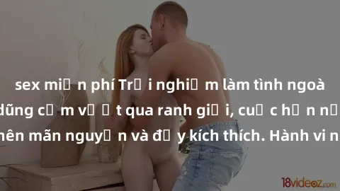 sex miễn phí Trải nghiệm làm tình ngoài đường: Khi lòng dũng cảm vượt qua ranh giới, cuộc hẹn nơi công cộng trở nên mãn nguyện và đầy kích thích. Hành vi nguy hiểm, nhưng cũng tạo nên cảm giác mới mẻ 
