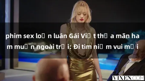 phim sex loạn luân Gái Việt thỏa mãn ham muốn ngoài trời: Đi tìm niềm vui mới