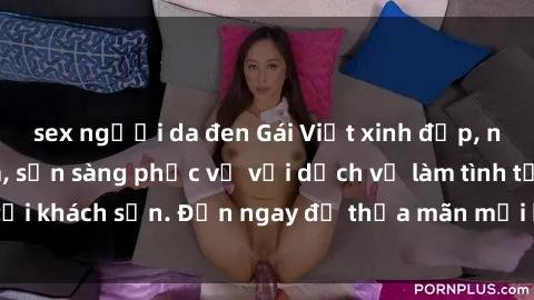 sex người da đen Gái Việt xinh đẹp, nồng nàn tình cảm, sẵn sàng phục vụ với dịch vụ làm tình tại khách sạn. Đến ngay để thỏa mãn mọi khao khát của bạn!