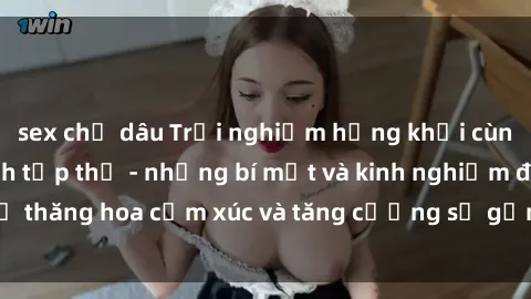 sex chị dâu Trải nghiệm hứng khởi cùng với việc làm tình tập thể - những bí mật và kinh nghiệm để thăng hoa cảm xúc và tăng cường sự gắn kết trong mối quan hệ