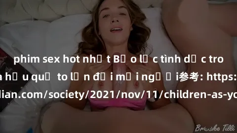 phim sex hot nhất Bạo lực tình dục trong nhóm: nguy cơ và hậu quả to lớn đối mọi người参考: https://www.theguardian.com/society/2021/nov/11/children-as-young-as-four-are-being-sexually-abused-by-groups-