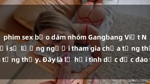 phim sex bạo dâm nhóm Gangbang Việt Nam: Kỷ lục mới với số lượng người tham gia chưa từng thấy. Đây là lễ hội tình dục độc đáo và gây sốc.