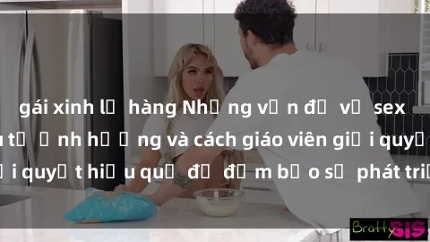 gái xinh lộ hàng Những vấn đề về sex học sinh: Các yếu tố ảnh hưởng và cách giáo viên giải quyết hiệu quả để đảm bảo sự phát triển toàn diện.