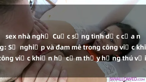 sex nhà nghỉ Cuộc sống tình dục của nhân viên văn phòng: Sự nghiệp và đam mê trong công việc khiến họ cảm thấy hứng thú với tình dục?