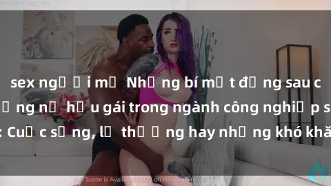 sex người mỹ Những bí mật đằng sau cuộc sống của những nữ hầu gái trong ngành công nghiệp sex: Cuộc sống, lẽ thường hay những khó khăn mà họ phải đối mặt.