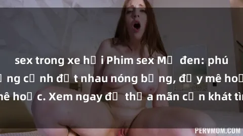 sex trong xe hơi Phim sex Mỹ đen: phút mãnh liệt với những cảnh địt nhau nóng bỏng, đầy mê hoặc. Xem ngay để thỏa mãn cơn khát tình dục của bạn!