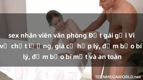 sex nhân viên văn phòng Đặt gái gọi Việt Nam: Dịch vụ chất lượng, giá cả hợp lý, đảm bảo bí mật và an toàn