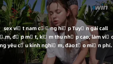 sex việt nam cưỡng hiếp Tuyển gái call girl Việt Nam gợi cảm, đẹp mắt, kiếm thu nhập cao, làm việc linh hoạt, không yêu cầu kinh nghiệm, đào tạo miễn phí. Liên hệ ngay để biết thêm chi tiết!
