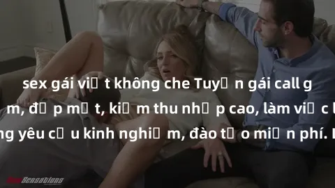 sex gái việt không che Tuyển gái call girl Việt Nam gợi cảm, đẹp mắt, kiếm thu nhập cao, làm việc linh hoạt, không yêu cầu kinh nghiệm, đào tạo miễn phí. Liên hệ ngay để biết thêm chi tiết!