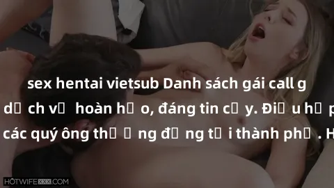 sex hentai vietsub Danh sách gái call girl vip chất lượng, dịch vụ hoàn hảo, đáng tin cậy. Điều hấp dẫn cho các quý ông thượng đẳng tại thành phố. Hãy nhấc máy và đặt lịch ngay!