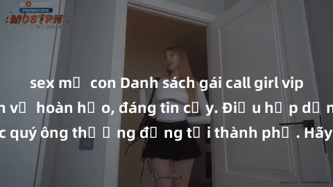 sex mẹ con Danh sách gái call girl vip chất lượng, dịch vụ hoàn hảo, đáng tin cậy. Điều hấp dẫn cho các quý ông thượng đẳng tại thành phố. Hãy nhấc máy và đặt lịch ngay!