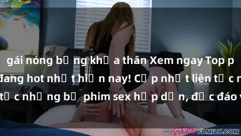 gái nóng bỏng khỏa thân Xem ngay Top phim sex mới nhất đang hot nhất hiện nay! Cập nhật liên tục những bộ phim sex hấp dẫn, độc đáo và đầy kích thích.