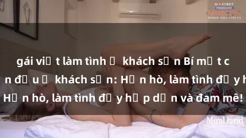 gái việt làm tình ở khách sạn Bí mật cuộc hẹn gái Việt lần đầu ở khách sạn: Hẹn hò, làm tình đầy hấp dẫn và đam mê!