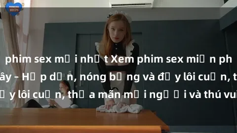 phim sex mới nhất Xem phim sex miễn phí online ngay tại đây – Hấp dẫn, nóng bỏng và đầy lôi cuốn, thỏa mãn mọi người và thú vui của bạn!