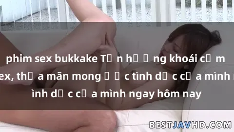 phim sex bukkake Tận hưởng khoái cảm với gái xinh sex, thỏa mãn mong ước tình dục của mình ngay hôm nay