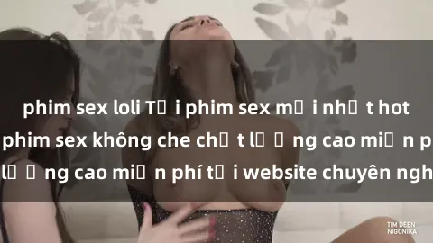 phim sex loli Tải phim sex mới nhất hot nhất - Xem và tải phim sex không che chất lượng cao miễn phí tại website chuyên nghiệp.