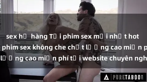 sex họ hàng Tải phim sex mới nhất hot nhất - Xem và tải phim sex không che chất lượng cao miễn phí tại website chuyên nghiệp.