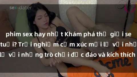phim sex hay nhất Khám phá thế giới sex trực tuyến: Hơn tuổi? Trải nghiệm cảm xúc mới lạ với những trò chơi độc đáo và kích thích người lớn
