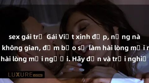 sex gái trẻ Gái Việt xinh đẹp, nồng nàn làm tình say đắm không gian, đảm bảo sẽ làm hài lòng mọi người. Hãy đến và trải nghiệm ngay!