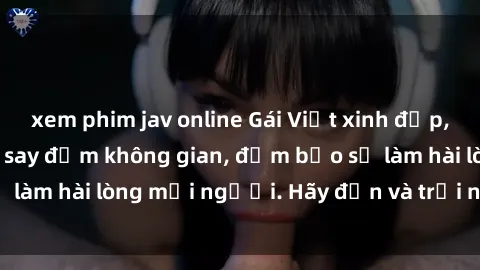 xem phim jav online Gái Việt xinh đẹp, nồng nàn làm tình say đắm không gian, đảm bảo sẽ làm hài lòng mọi người. Hãy đến và trải nghiệm ngay!