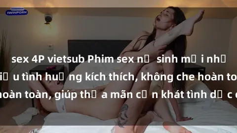 sex 4P vietsub Phim sex nữ sinh mới nhất: Trải nghiệm nhiều tình huống kích thích, không che hoàn toàn, giúp thỏa mãn cơn khát tình dục của các bạn trẻ