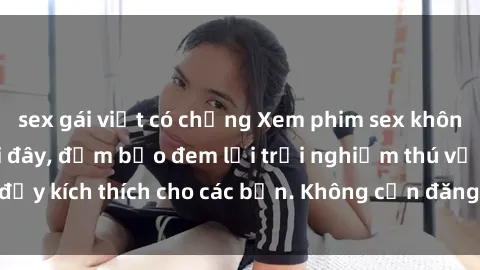 sex gái việt có chồng Xem phim sex không che miễn phí tại đây, đảm bảo đem lại trải nghiệm thú vị và đầy kích thích cho các bạn. Không cần đăng ký, hoàn toàn miễn phí.