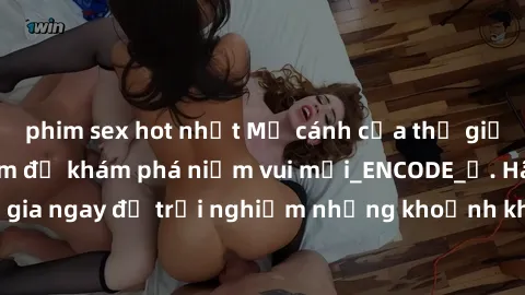 phim sex hot nhất Mở cánh cửa thế giới sex MILF Việt Nam để khám phá niềm vui mới_ENCODE_. Hãy tham gia ngay để trải nghiệm những khoảnh khắc đầy kích thích và đam mê.