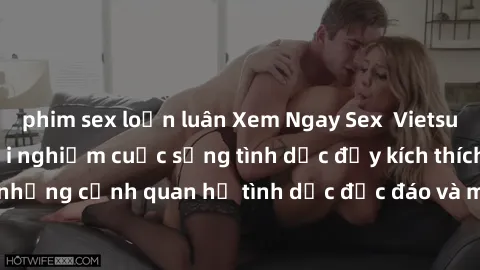 phim sex loạn luân Xem Ngay Sex  Vietsub Full HD - Cùng trải nghiệm cuộc sống tình dục đầy kích thích với những cảnh quan hệ tình dục độc đáo và mãnh liệt trong bộ phim này!