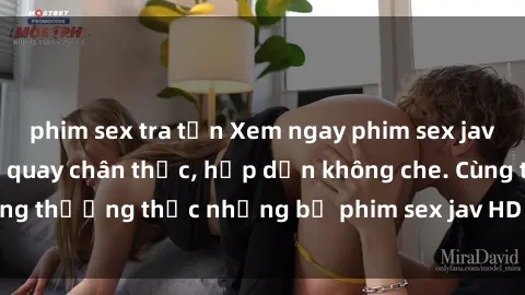 phim sex tra tấn Xem ngay phim sex jav HD với những cảnh quay chân thực, hấp dẫn không che. Cùng thưởng thức những bộ phim sex jav HD hot nhất hiện nay!